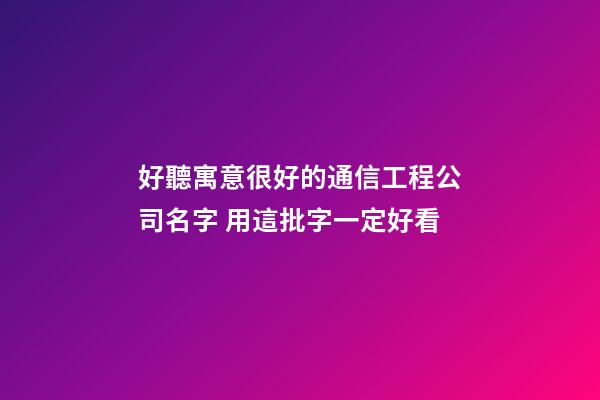 好聽寓意很好的通信工程公司名字 用這批字一定好看